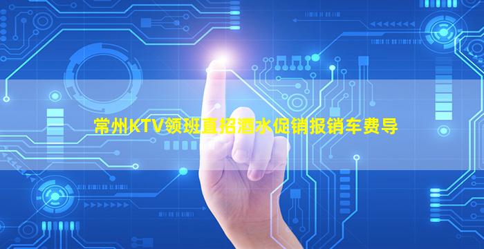 常州KTV领班直招酒水促销报销车费导