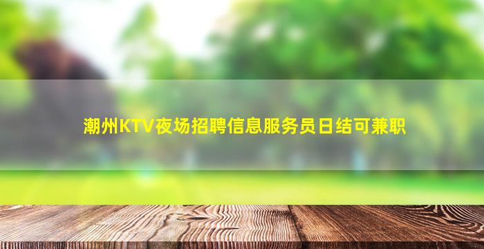 潮州KTV夜场招聘信息服务员日结可兼职